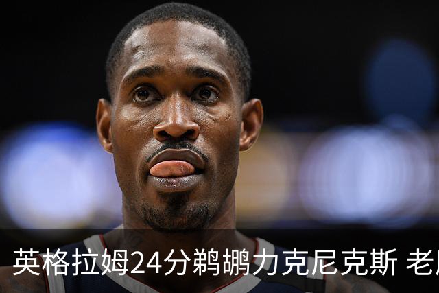 英格拉姆24分鹈鹕力克尼克斯 老鹰大胜爵士